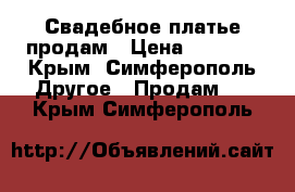 Свадебное платье продам › Цена ­ 4 000 - Крым, Симферополь Другое » Продам   . Крым,Симферополь